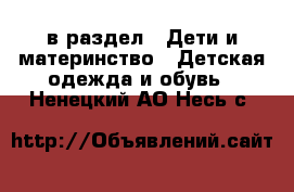  в раздел : Дети и материнство » Детская одежда и обувь . Ненецкий АО,Несь с.